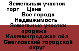 Земельный участок (торг) › Цена ­ 2 000 000 - Все города Недвижимость » Земельные участки продажа   . Калининградская обл.,Светловский городской округ 